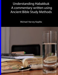 Title: Understanding Habakkuk: A Commentary on the book of Habakkuk using Ancient Bible Study Methods, Author: Michael Harvey Koplitz