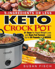 Title: 5-Ingredients or Less Keto Crock Pot Cookbook: 21 Day for Rapid Weight Loss and Burn Fat Forever- Lose up to 20 Pounds in 3 Weeks, Author: Susan Fisch