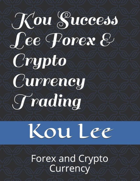 Kou Success Lee Forex & Crypto Currency Trading: Forex and Crypto Currency