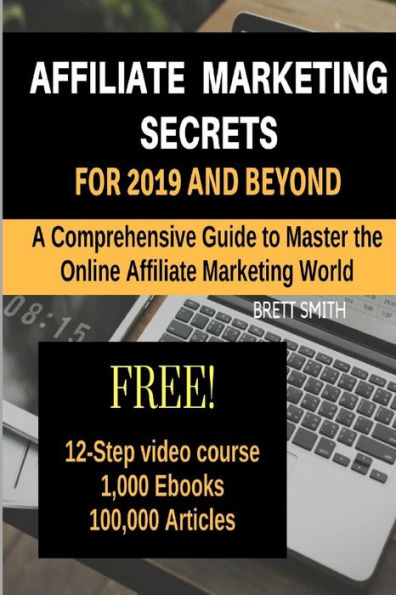 Affiliate Marketing Secrets For 2019 and Beyond: A Comprehensive Guide to Master the Online Affiliate Marketing World