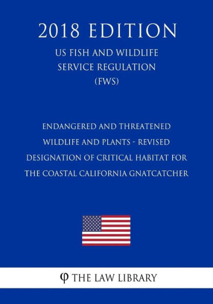 Endangered and Threatened Wildlife and Plants - Revised Designation of Critical Habitat for the Coastal California Gnatcatcher (US Fish and Wildlife Service Regulation) (FWS) (2018 Edition)