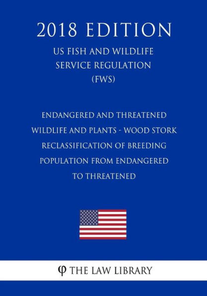 Endangered and Threatened Wildlife and Plants - Wood Stork - Reclassification of Breeding Population from Endangered to Threatened (US Fish and Wildlife Service Regulation) (FWS) (2018 Edition)