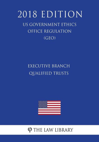 Executive Branch Qualified Trusts (US Government Ethics Office Regulation) (GEO) (2018 Edition)