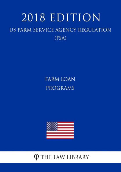 Farm Loan Programs (US Farm Service Agency Regulation) (FSA) (2018 Edition)