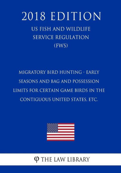 Migratory Bird Hunting - Early Seasons and Bag and Possession Limits for Certain Game Birds in the Contiguous United States, etc. (US Fish and Wildlife Service Regulation) (FWS) (2018 Edition)