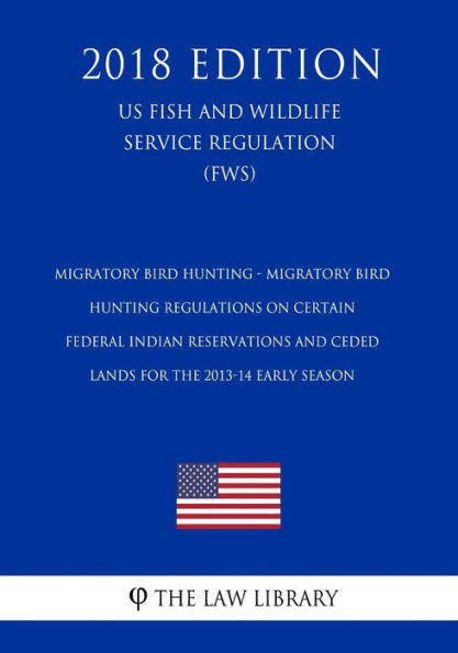 Migratory Bird Hunting - Migratory Bird Hunting Regulations on Certain Federal Indian Reservations and Ceded Lands for the 2013-14 Early Season (US Fish and Wildlife Service Regulation) (FWS) (2018 Edition)