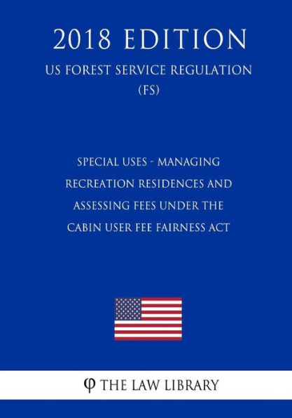 Special Uses - Managing Recreation Residences and Assessing Fees Under the Cabin User Fee Fairness Act (US Forest Service Regulation) (FS) (2018 Edition)