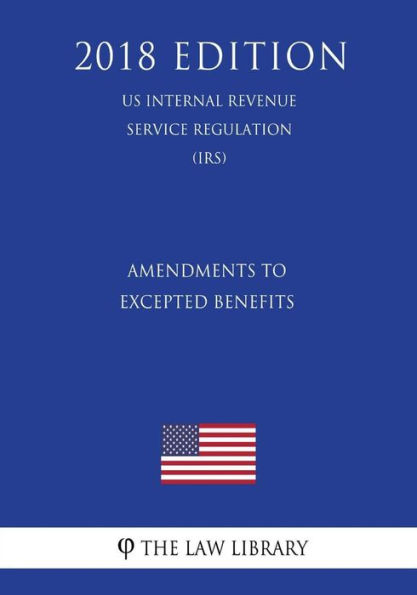 Amendments to Excepted Benefits (US Internal Revenue Service Regulation) (IRS) (2018 Edition)