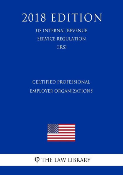 Certified Professional Employer Organizations (US Internal Revenue Service Regulation) (IRS) (2018 Edition)