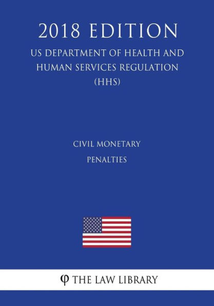 Civil Monetary Penalties (US Department of Health and Human Services Regulation) (HHS) (2018 Edition)