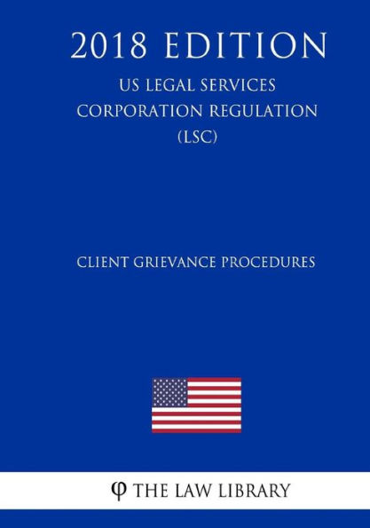 Client Grievance Procedures (US Legal Services Corporation Regulation) (LSC) (2018 Edition)