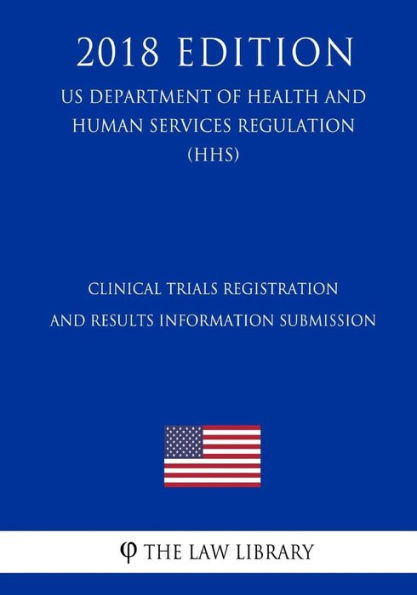 Clinical Trials Registration and Results Information Submission (US Department of Health and Human Services Regulation) (HHS) (2018 Edition)