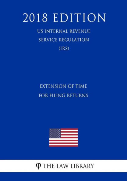 Extension of Time for Filing Returns (US Internal Revenue Service Regulation) (IRS) (2018 Edition)