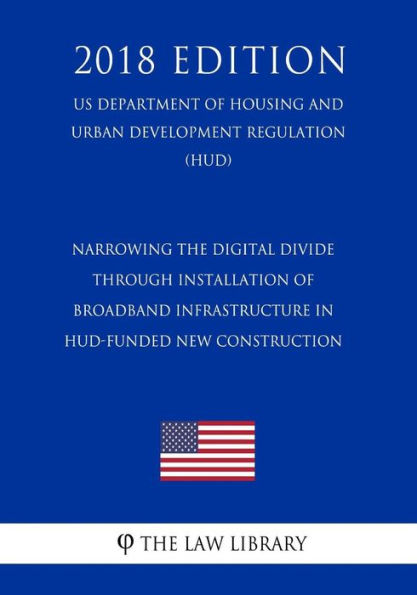 Narrowing the Digital Divide Through Installation of Broadband Infrastructure in HUD-Funded New Construction (US Department of Housing and Urban Development Regulation) (HUD) (2018 Edition)