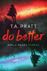 Title: Do Better: The Marla Mason Stories, Author: T. A. Pratt