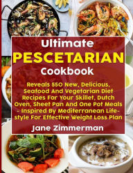 Title: Ultimate Pescetarian Cookbook: Reveals 550 New, Delicious, Seafood And Vegetarian Diet Recipes For Your Skillet, Dutch Oven, Sheet Pan And One Pot Meals - Inspired By Mediterranean Lifestyle, Author: Jane Zimmerman