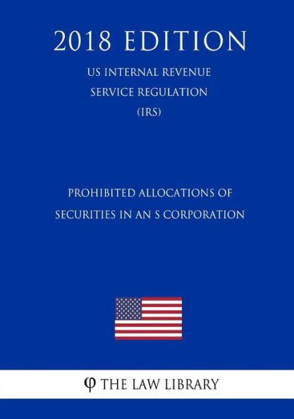 Prohibited Allocations of Securities in an S Corporation (US Internal Revenue Service Regulation) (IRS) (2018 Edition)