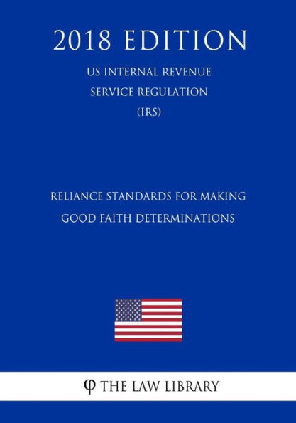 Reliance Standards for Making Good Faith Determinations (US Internal Revenue Service Regulation) (IRS) (2018 Edition)