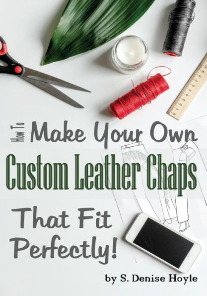 How to Make Your Own Custom Leather Chaps that Fit Perfectly: Illustrated Step-By-Step Guide