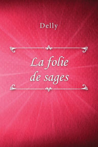 Title: La folie de sages, Author: Delly