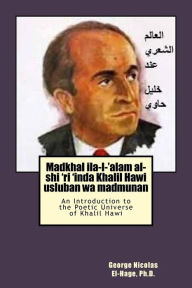 Title: Madkhal Ila-L-'alam Al-Shi 'ri 'inda Khalil Hawi Usluban Wa Madmunan: (an Introduction to the Poetic Universe of Khalil Hawi), Author: George Nicolas El-Hage Ph D