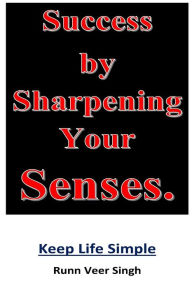Title: Success by Sharpening Your Senses: Power of knowledge through the sharpening of senses. Clarity of thinking is achieved when we look at the source of the object. Unlimited possibilities within our reach, just look at the sky and you will get an answer., Author: Runnveer Singh