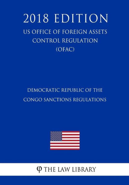 Democratic Republic of the Congo Sanctions Regulations (US Office of Foreign Assets Control Regulation) (OFAC) (2018 Edition)