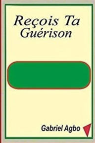 Title: Reçois Ta Guérison, Author: Gabriel Agbo