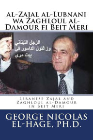 Title: Al-Zajal Al-Lubnani Wa Zaghloul Al-Damour Fi Beit Meri: (lebanese Zajal and Zaghloul Al-Damour in Beit Meri), Author: George Nicolas El-Hage Ph D