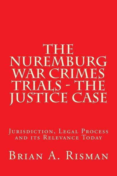 The Nuremburg War Crimes Trials - The Justice Case: Jurisdiction, Legal Process and its Relevance Today