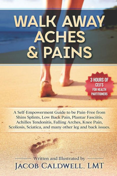 Walk Away Aches & Pains: A Self-Empowerment Guide to Be Pain-Free from Low Back Pain, Shin Splints, Sciatica, Achilles Tendonitis, Plantar Fasciitis, Falling Arches, Knee Pain, Scoliosis, and Any Other Leg Issues