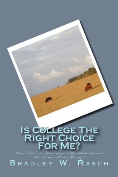 Is College The Right Choice For Me?: How Can I Maximize My Investment In Time And Money?