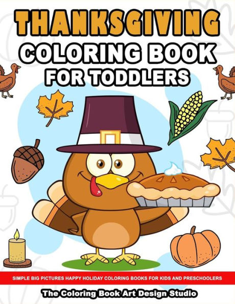 Thanksgiving Coloring Book for Toddlers: Thanksgiving Coloring Book: Simple Big Pictures Happy Holiday Coloring Books for Kids and Preschoolers