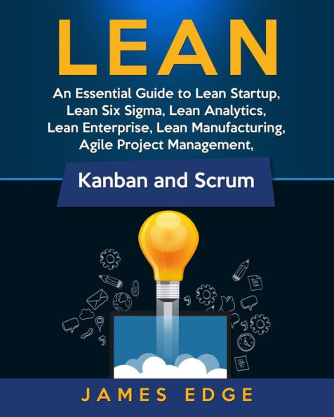 Lean: An Essential Guide to Lean Startup, Lean Six Sigma, Lean Analytics, Lean Enterprise, Lean Manufacturing, Agile Project Management, Kanban and Scrum