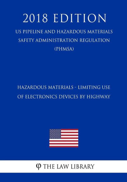 Hazardous Materials - Limiting Use of Electronics Devices by Highway (US Pipeline and Hazardous Materials Safety Administration Regulation) (PHMSA) (2018 Edition)