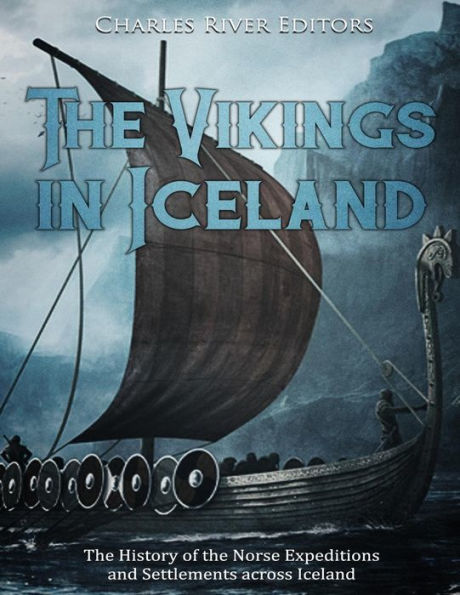 The Vikings in Iceland: The History of the Norse Expeditions and Settlements across Iceland