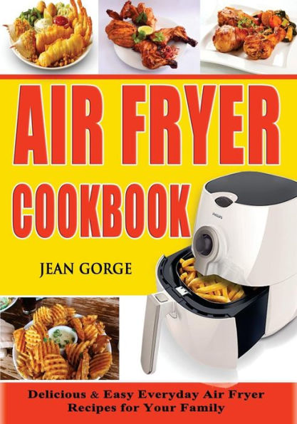 Air Fryer Cookbook: Delicious & Easy Everyday Air Fryer Recipes For Your Family