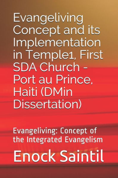 Evangeliving Concept and its Implementation in the Temple 1, First SDA Church - Port au Prince, Haiti: Evangeliving Concept: a detailed study on the Integrated Evangelism