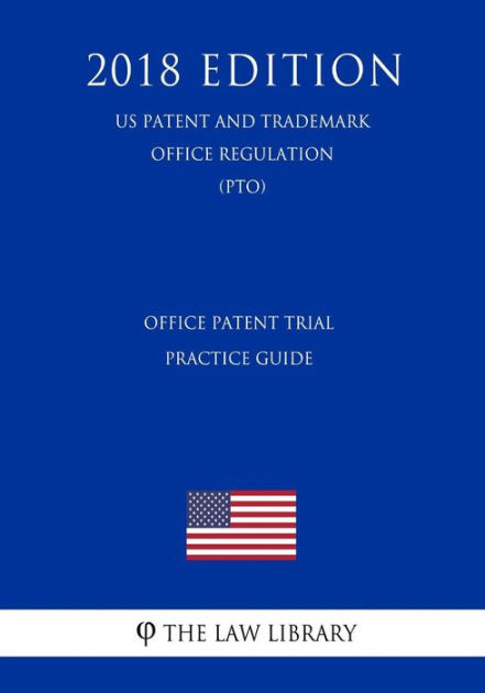 Office Patent Trial Practice Guide (US Patent and Trademark Office  Regulation) (PTO) (2018 Edition) by The Law Library, Paperback | Barnes &  Noble®