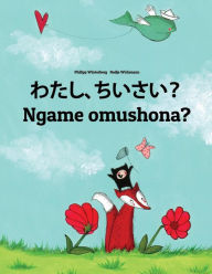 Title: Watashi, chiisai? Ngame omushona?: Japanese [Hirigana and Romaji]-Oshiwambo/Oshindonga Dialect: Children's Picture Book (Bilingual Edition), Author: Philipp Winterberg