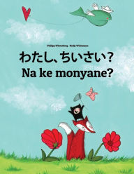 Title: Watashi, chiisai? Na ke monyane?: Japanese [Hirigana and Romaji]-Sesotho [South Africa]/Southern Sotho: Children's Picture Book (Bilingual Edition), Author: Philipp Winterberg
