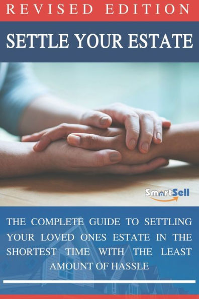 Settle Your Estate: The Complete Guide To Settling Your Loved Ones Estate In The Shortest Time With The Least Amount of Hassle