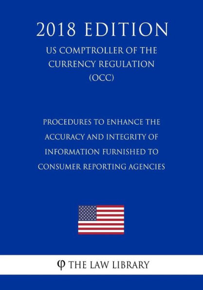 Procedures to Enhance the Accuracy and Integrity of Information Furnished to Consumer Reporting Agencies (US Comptroller of the Currency Regulation) (OCC) (2018 Edition)