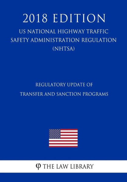 Regulatory Update of Transfer and Sanction Programs (US National Highway Traffic Safety Administration Regulation) (NHTSA) (2018 Edition)