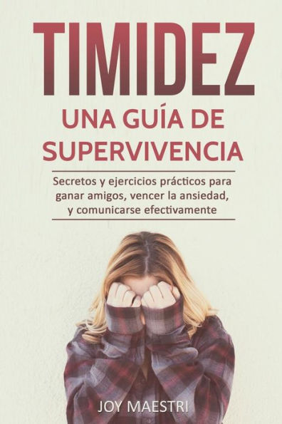Timidez: Una guía de supervivencia. Secretos y ejercicios prácticos para ganar amigos, vencer la ansiedad, y comunicarse efectivamente