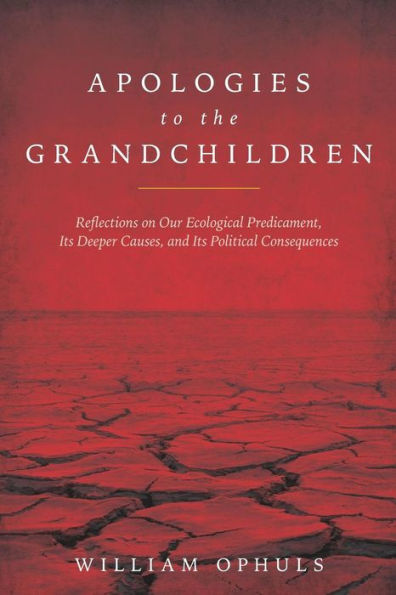 Apologies to the Grandchldren: Reflections on Our Ecological Predicament, Its Deeper Causes, and Its Political Consequences