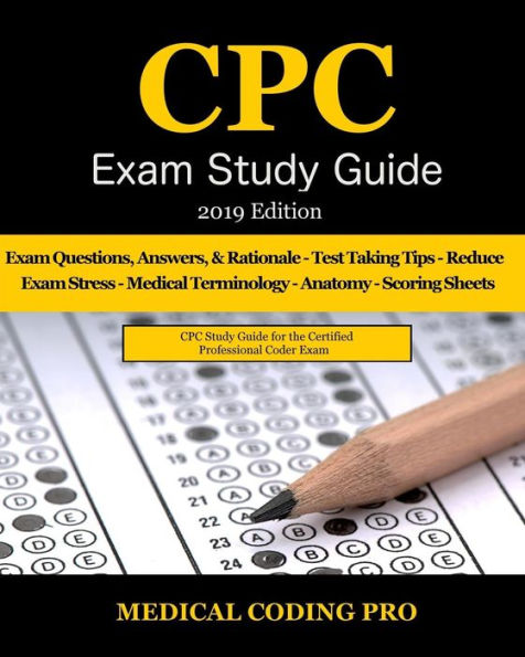 Cpc Exam Study Guide - 2019 Edition: 150 Cpc Practice Exam Questions, Answers, Full Rationale, Medical Terminology, Common Anatomy, the Exam Strategy, and Scoring Sheets