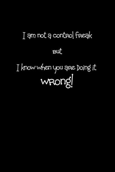 I am not a control freak but I know when you are doing it wrong!