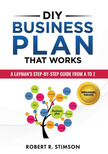 DIY Business Plan That Works: A Layman's Step By Step Guide to Creating Your Own Business Plan A to Z - A Simple & Easy to Follow Step By Step Guide to Creating Your Own Business Plan A to Z