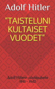 Title: Taisteluni Kultaiset Vuodet: Adolf Hitlerin pï¿½ytï¿½puheita 1941 - 1942, Author: Iiro Nordling